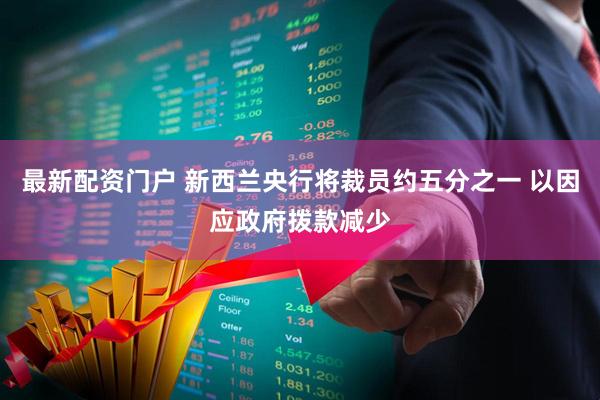 最新配资门户 新西兰央行将裁员约五分之一 以因应政府拨款减少